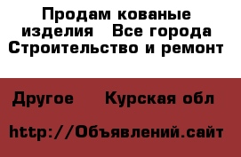 Продам кованые изделия - Все города Строительство и ремонт » Другое   . Курская обл.